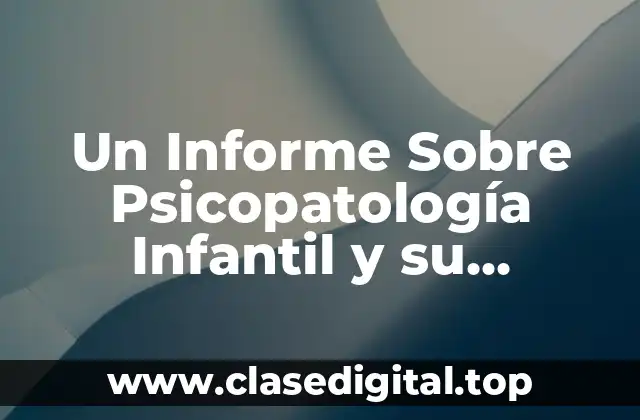 Un Informe Sobre Psicopatología Infantil y su Tratamiento
