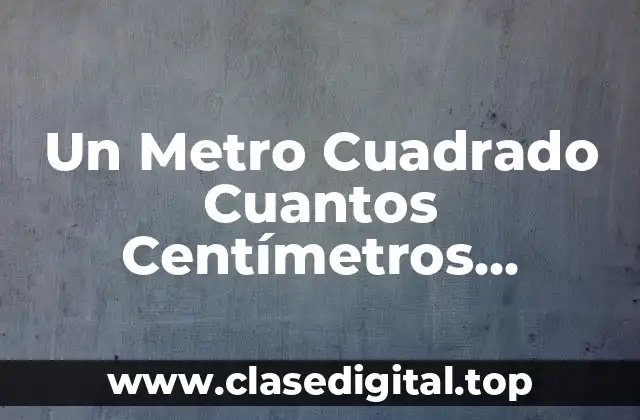 Un Metro Cuadrado Cuantos Centímetros Cuadrados Tiene