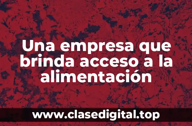 Una empresa que brinda acceso a la alimentación