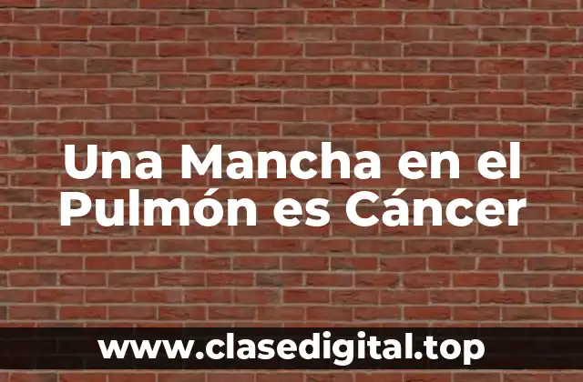 Una Mancha en el Pulmón es Cáncer