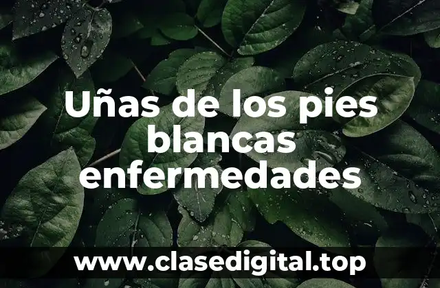 Uñas de los pies blancas enfermedades