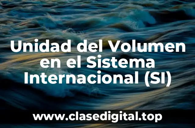 Unidad del Volumen en el Sistema Internacional (SI)