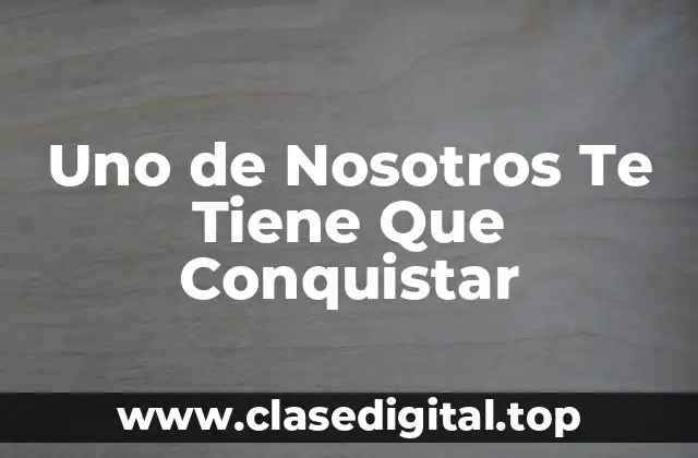 Uno de Nosotros Te Tiene Que Conquistar