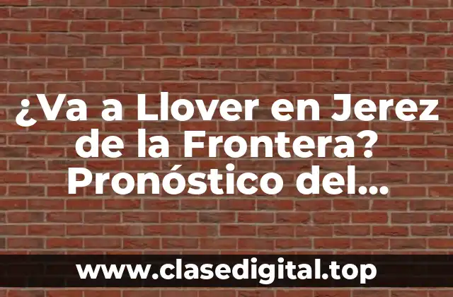 ¿Va a Llover en Jerez de la Frontera? Pronóstico del Tiempo en esta Ciudad Española