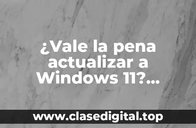 ¿Vale la pena actualizar a Windows 11? Descubre los beneficios y características clave