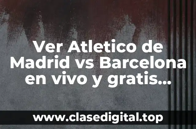 Ver Atletico de Madrid vs Barcelona en vivo y gratis online