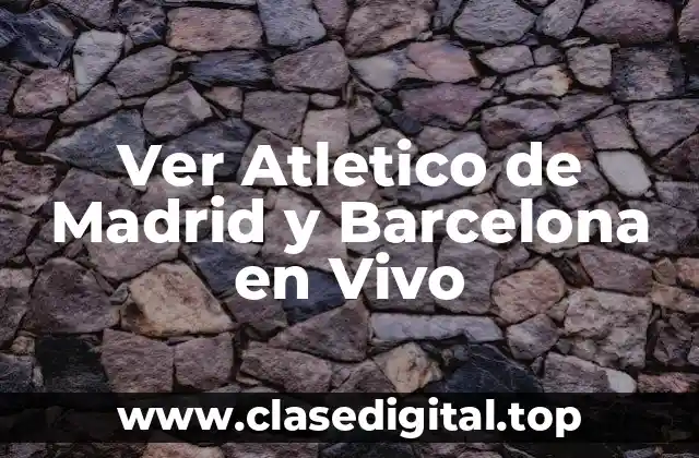 Ver Atletico de Madrid y Barcelona en Vivo
