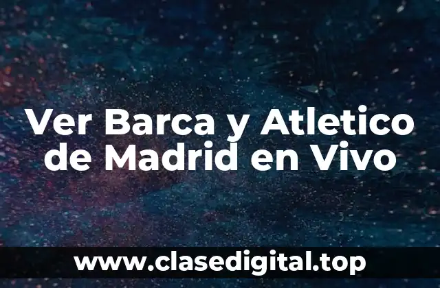 Ver Barca y Atletico de Madrid en Vivo