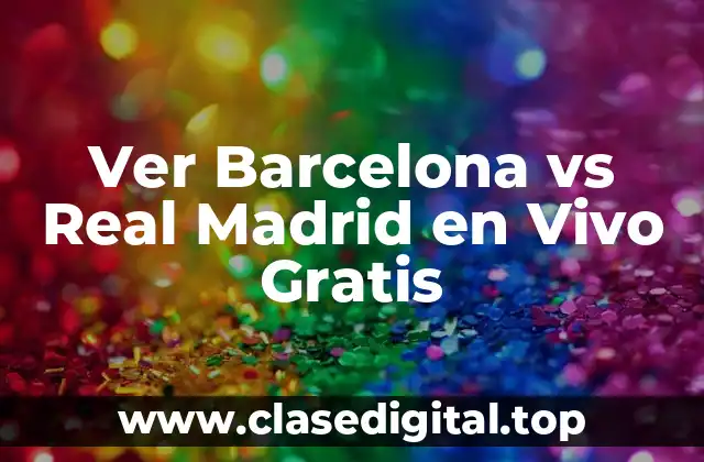 Ver Barcelona vs Real Madrid en Vivo Gratis