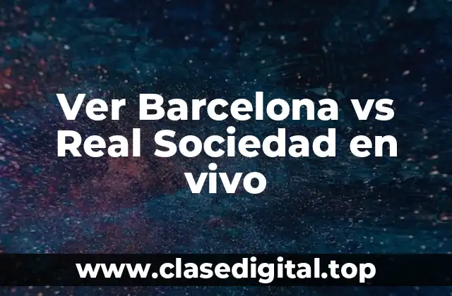 ¿Cuándo juega Barcelona vs Real Sociedad?