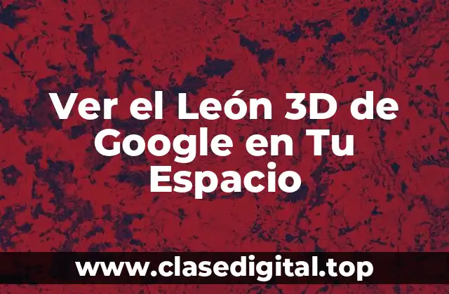 Ver el León 3D de Google en Tu Espacio