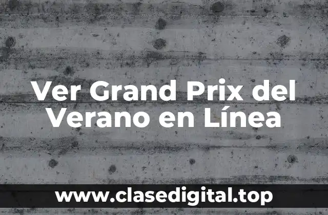 ¿Por qué Ver el Grand Prix del Verano en Línea es la Mejor Opción?
