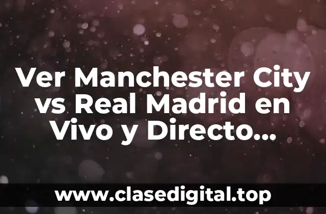 Ver Manchester City vs Real Madrid en Vivo y Directo Online