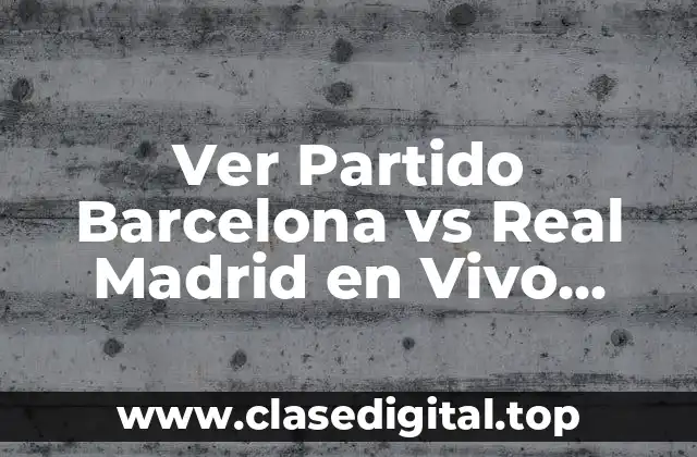 Ver Partido Barcelona vs Real Madrid en Vivo Online