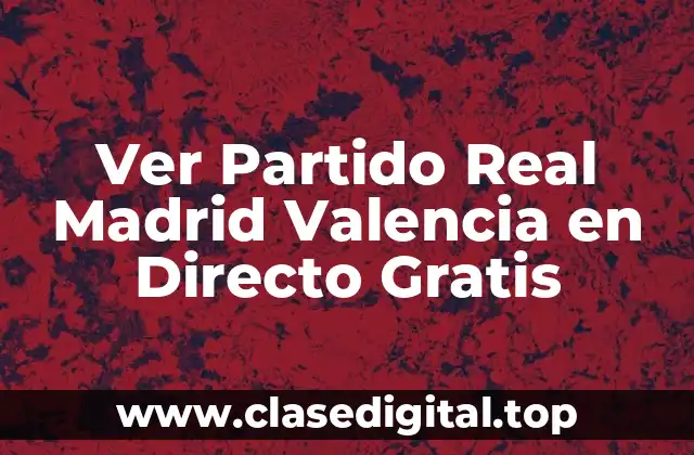 Ver Partido Real Madrid Valencia en Directo Gratis