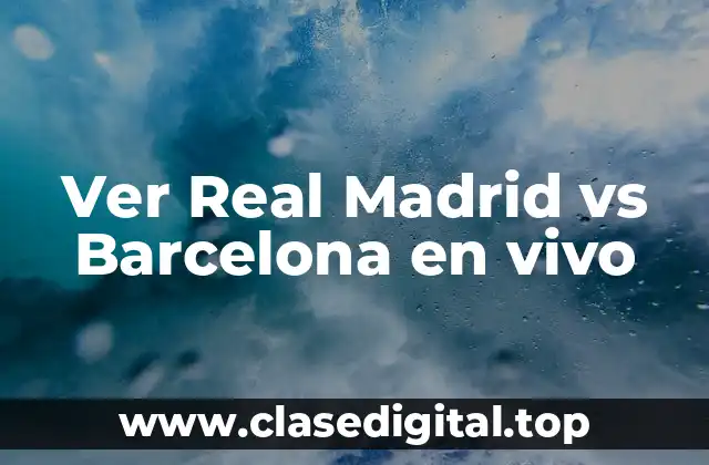 Ver Real Madrid vs Barcelona en vivo