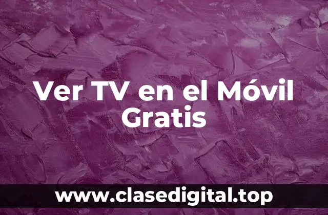 ¿Cuáles son las Ventajas de Ver TV en el Móvil Gratis?