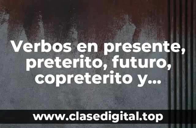 Verbos en presente, preterito, futuro, copreterito y pospreterito