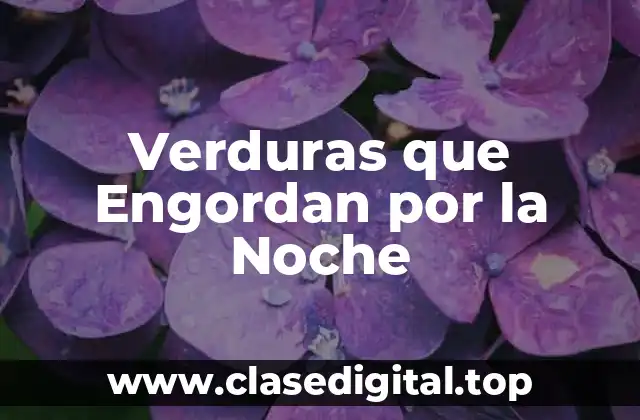 Verduras que Engordan por la Noche