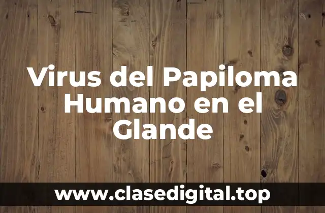 Virus del Papiloma Humano en el Glande