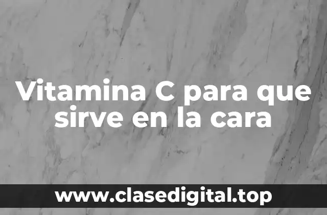 Vitamina C para que sirve en la cara