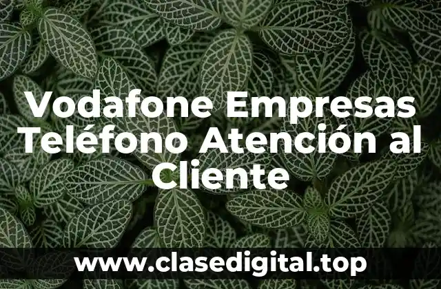 Vodafone Empresas Teléfono Atención al Cliente