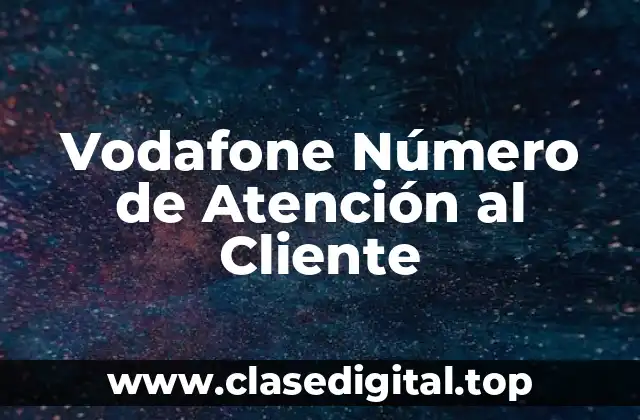 ¿Cuál es el Número de Atención al Cliente de Vodafone en España?