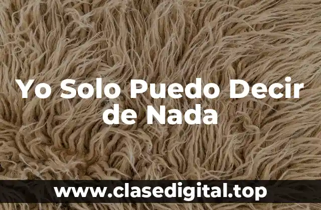 Orígenes de la Frase Yo Solo Puedo Decir de Nada