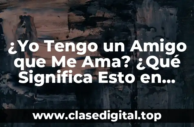 ¿Yo Tengo un Amigo que Me Ama? ¿Qué Significa Esto en Realidad?