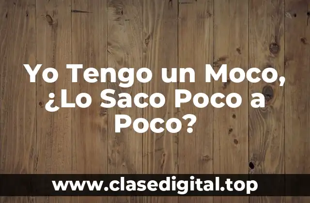 Yo Tengo un Moco, ¿Lo Saco Poco a Poco?