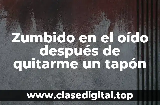 Zumbido en el oído después de quitarme un tapón