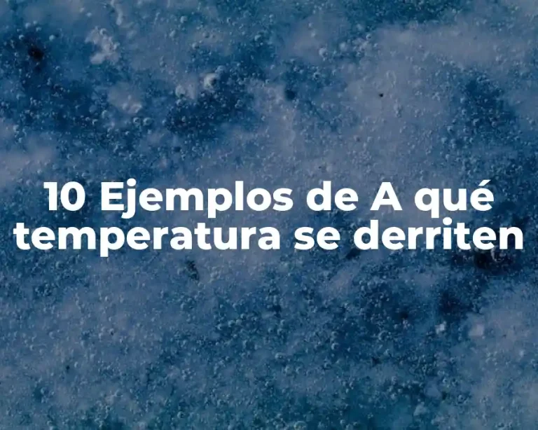 10 Ejemplos de A qué temperatura se derriten
