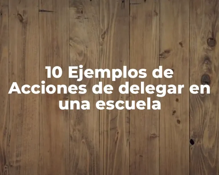 10 Ejemplos de Acciones de delegar en una escuela