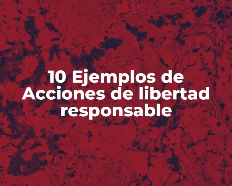 10 Ejemplos de Acciones de libertad responsable