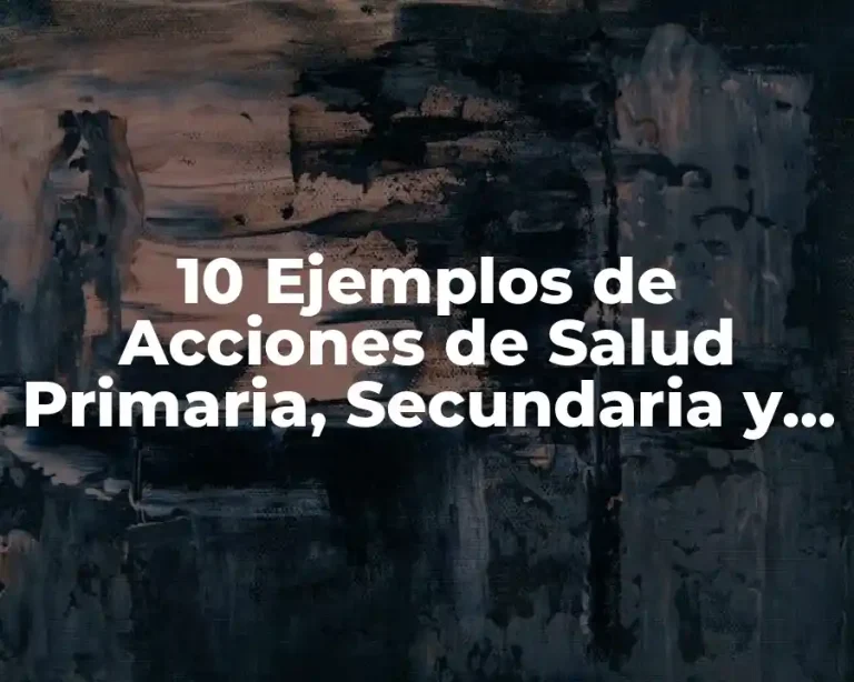 10 Ejemplos de Acciones de Salud Primaria, Secundaria y Terciaria