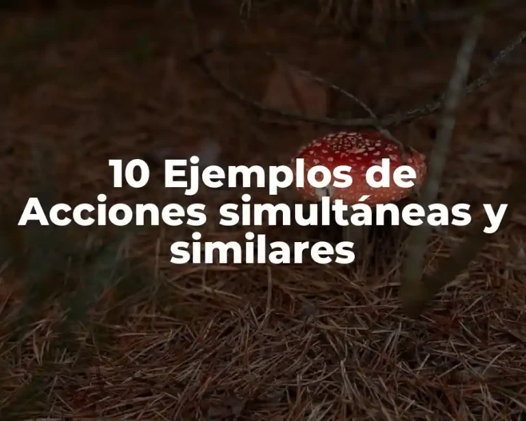 10 Ejemplos de Acciones simultáneas y similares