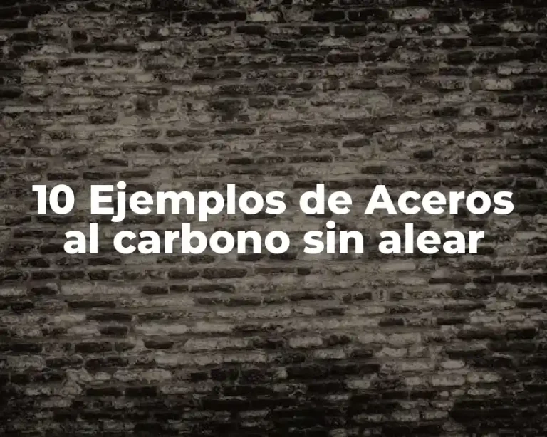 10 Ejemplos de Aceros al carbono sin alear