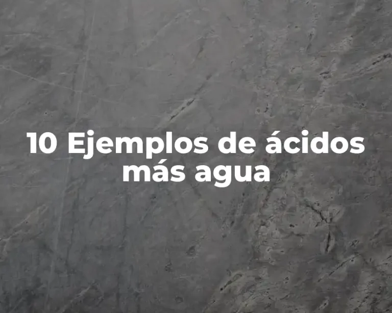 10 Ejemplos de ácidos más agua