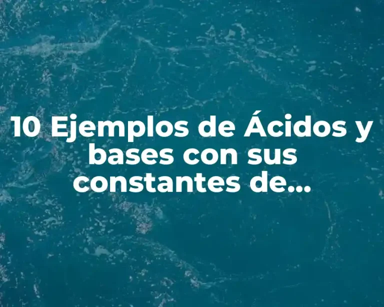 10 Ejemplos de Ácidos y bases con sus constantes de equilibrio