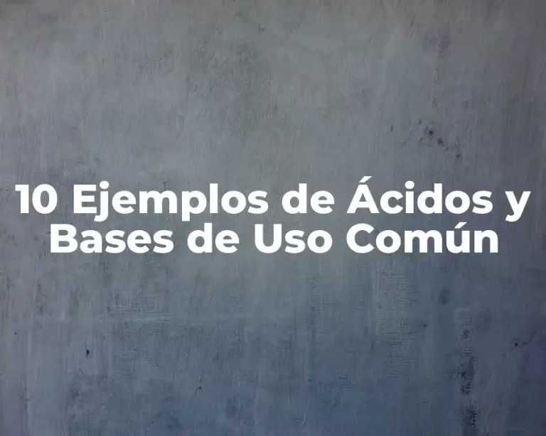 10 Ejemplos de Ácidos y Bases de Uso Común