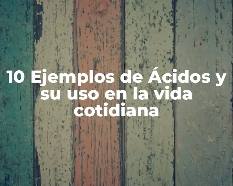 10 Ejemplos de Ácidos y su uso en la vida cotidiana