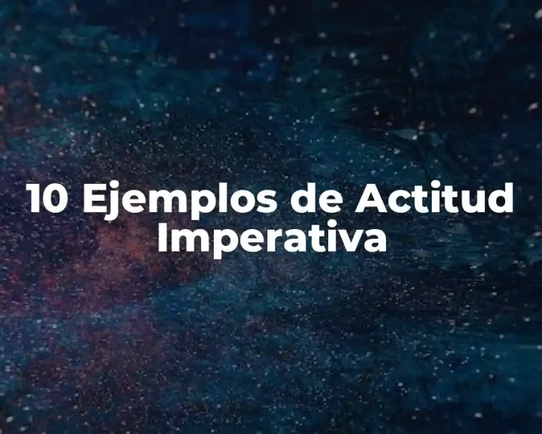 10 Ejemplos de Actitud Imperativa