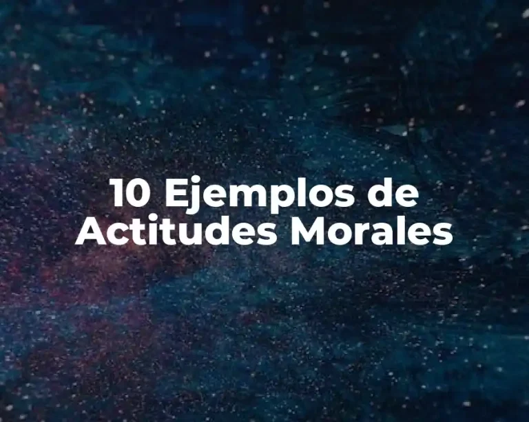 10 Ejemplos de Actitudes Morales