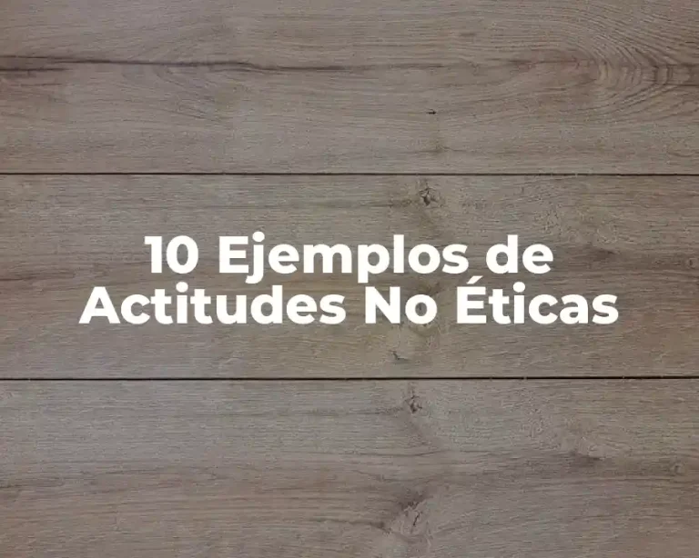 10 Ejemplos de Actitudes No Éticas