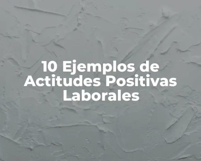 10 Ejemplos de Actitudes Positivas Laborales