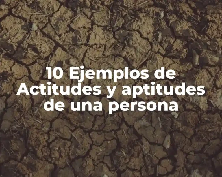 10 Ejemplos de Actitudes y aptitudes de una persona