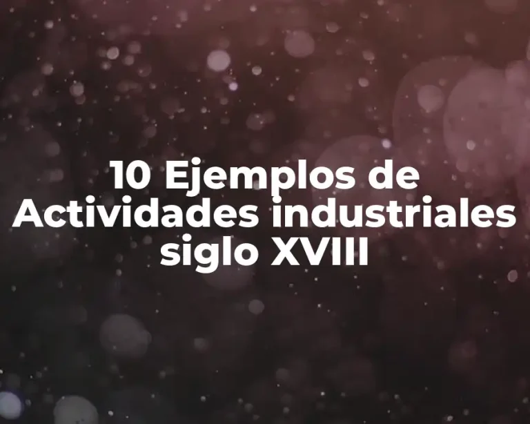 10 Ejemplos de Actividades industriales siglo XVIII