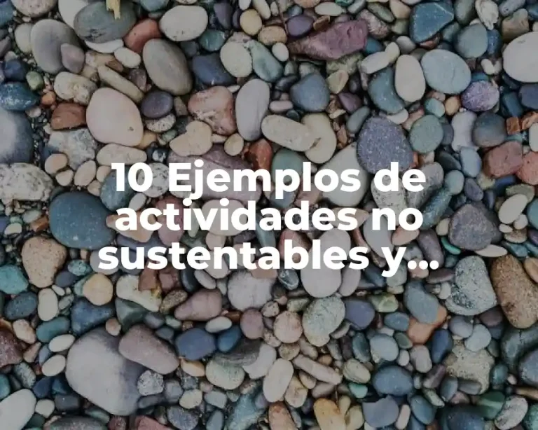 10 Ejemplos de actividades no sustentables y sustentables