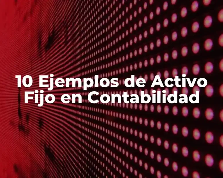 10 Ejemplos de Activo Fijo en Contabilidad
