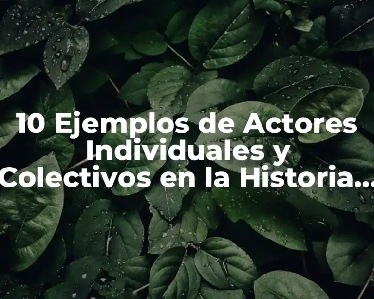 10 Ejemplos de Actores Individuales y Colectivos en la Historia de México